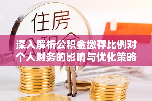 邵阳深入解析公积金缴存比例对个人财务的影响与优化策略