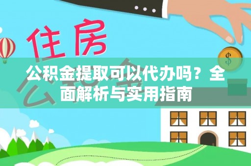 邵阳公积金提取可以代办吗？全面解析与实用指南
