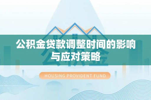 邵阳公积金贷款调整时间的影响与应对策略