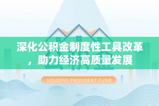 邵阳深化公积金制度性工具改革，助力经济高质量发展