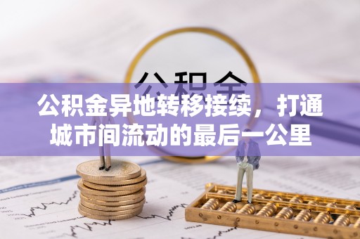 邵阳公积金异地转移接续，打通城市间流动的最后一公里
