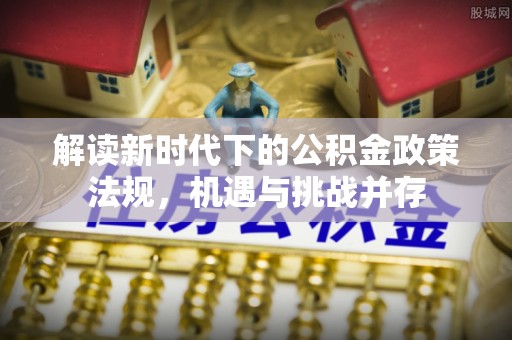 邵阳解读新时代下的公积金政策法规，机遇与挑战并存