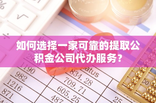 邵阳如何选择一家可靠的提取公积金公司代办服务？