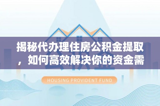邵阳揭秘代办理住房公积金提取，如何高效解决你的资金需求