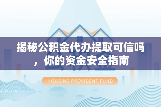 邵阳揭秘公积金代办提取可信吗，你的资金安全指南