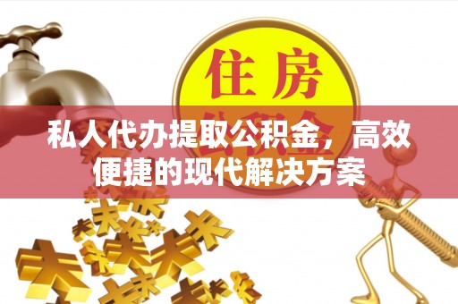 邵阳私人代办提取公积金，高效便捷的现代解决方案