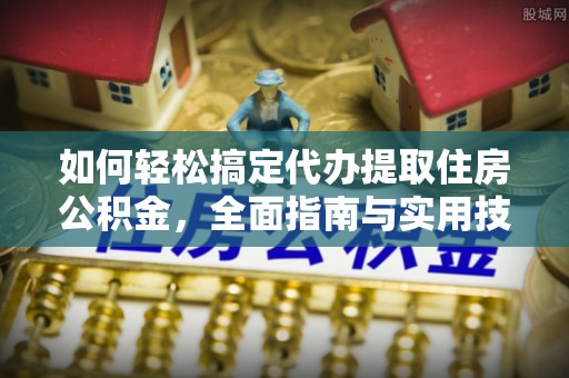 邵阳如何轻松搞定代办提取住房公积金，全面指南与实用技巧