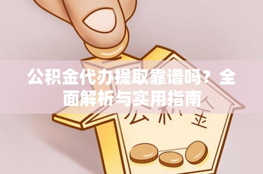 邵阳公积金代办提取靠谱吗？全面解析与实用指南