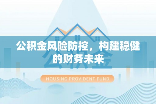 邵阳公积金风险防控，构建稳健的财务未来