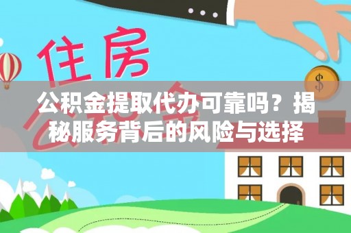 邵阳公积金提取代办可靠吗？揭秘服务背后的风险与选择