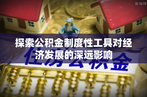 邵阳探索公积金制度性工具对经济发展的深远影响