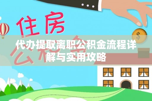 邵阳代办提取离职公积金流程详解与实用攻略