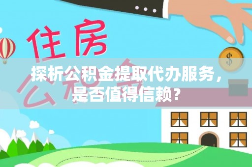 邵阳探析公积金提取代办服务，是否值得信赖？
