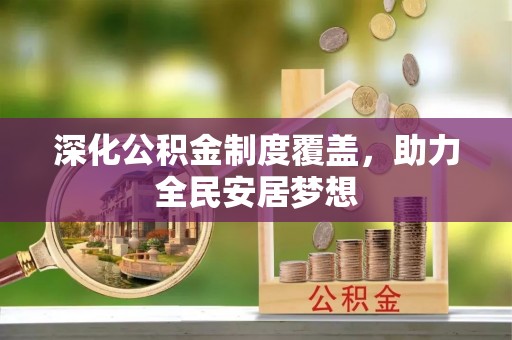 邵阳深化公积金制度覆盖，助力全民安居梦想