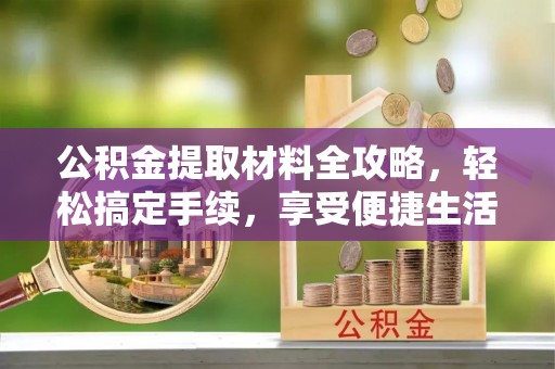 邵阳公积金提取材料全攻略，轻松搞定手续，享受便捷生活