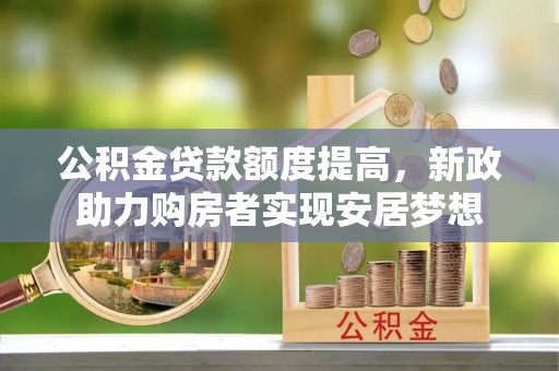 邵阳公积金贷款额度提高，新政助力购房者实现安居梦想