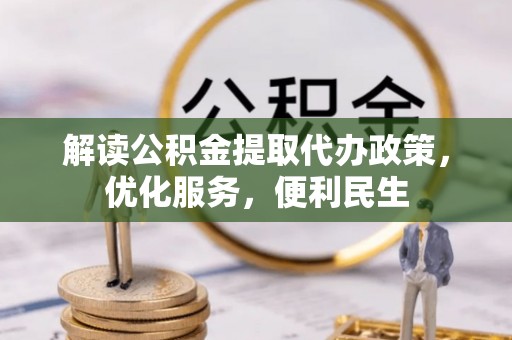 邵阳解读公积金提取代办政策，优化服务，便利民生