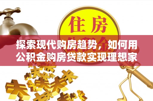 邵阳探索现代购房趋势，如何用公积金购房贷款实现理想家园
