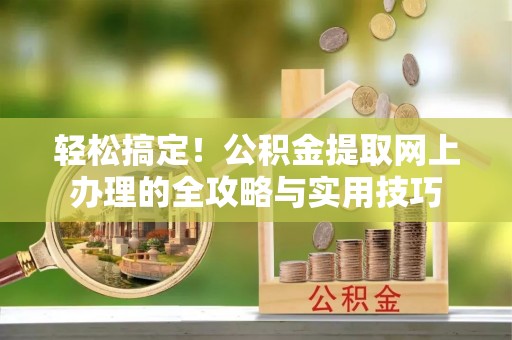 邵阳轻松搞定！公积金提取网上办理的全攻略与实用技巧