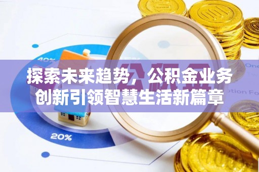 邵阳探索未来趋势，公积金业务创新引领智慧生活新篇章
