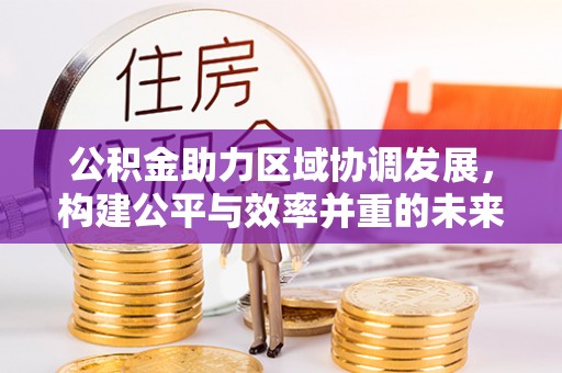 邵阳公积金助力区域协调发展，构建公平与效率并重的未来