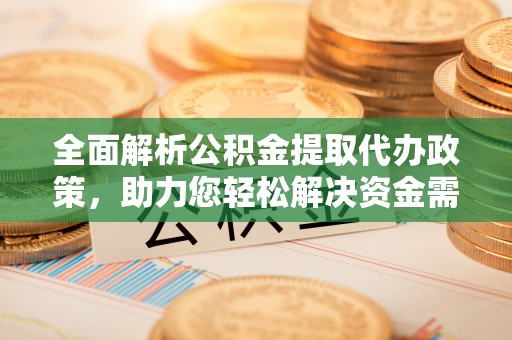 邵阳全面解析公积金提取代办政策，助力您轻松解决资金需求