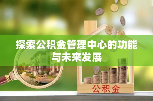 邵阳探索公积金管理中心的功能与未来发展