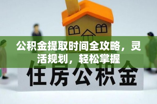邵阳公积金提取时间全攻略，灵活规划，轻松掌握