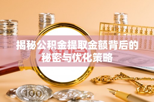 邵阳揭秘公积金提取金额背后的秘密与优化策略