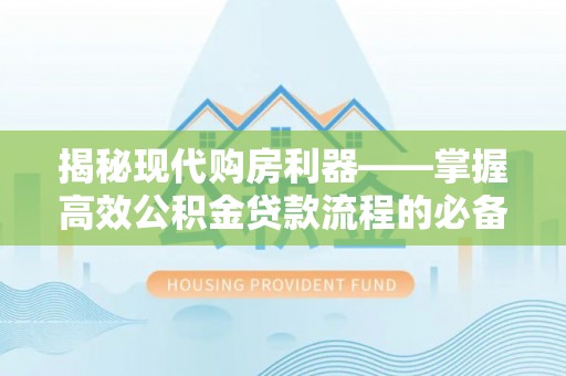 邵阳揭秘现代购房利器——掌握高效公积金贷款流程的必备指南