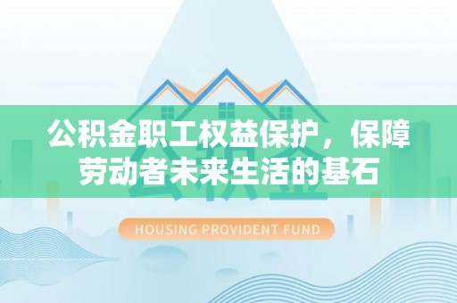 邵阳公积金职工权益保护，保障劳动者未来生活的基石