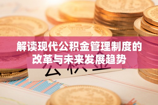 邵阳解读现代公积金管理制度的改革与未来发展趋势