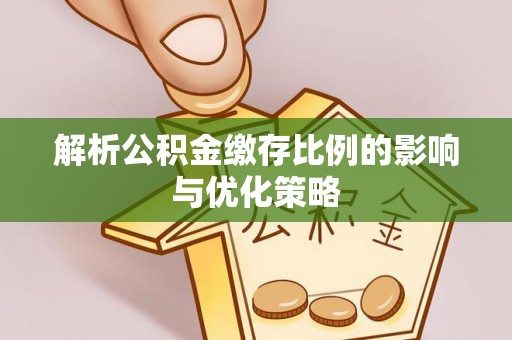 邵阳解析公积金缴存比例的影响与优化策略