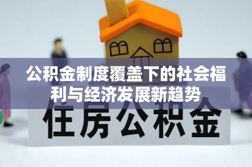 邵阳公积金制度覆盖下的社会福利与经济发展新趋势