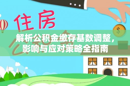 邵阳解析公积金缴存基数调整，影响与应对策略全指南