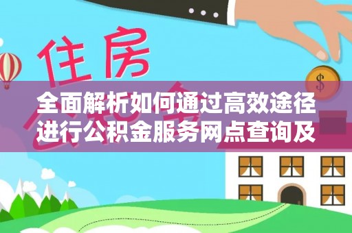 邵阳全面解析如何通过高效途径进行公积金服务网点查询及办理相关业务