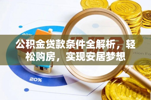 邵阳公积金贷款条件全解析，轻松购房，实现安居梦想