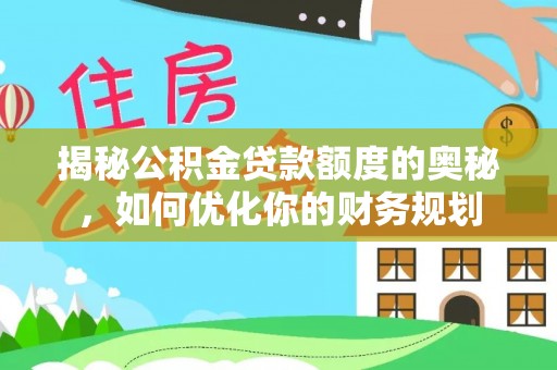 邵阳揭秘公积金贷款额度的奥秘，如何优化你的财务规划