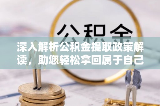 邵阳深入解析公积金提取政策解读，助您轻松拿回属于自己的钱