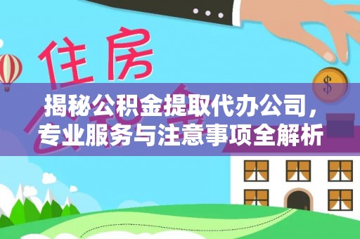 邵阳揭秘公积金提取代办公司，专业服务与注意事项全解析