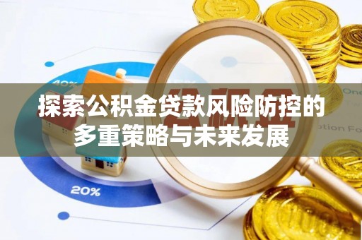 邵阳探索公积金贷款风险防控的多重策略与未来发展