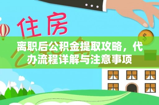 邵阳离职后公积金提取攻略，代办流程详解与注意事项