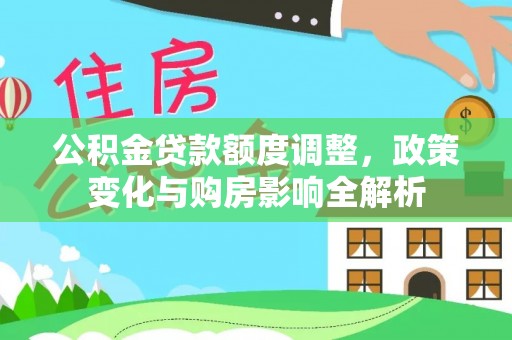 邵阳公积金贷款额度调整，政策变化与购房影响全解析