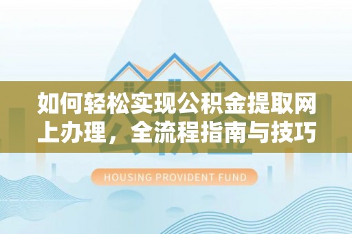 邵阳如何轻松实现公积金提取网上办理，全流程指南与技巧
