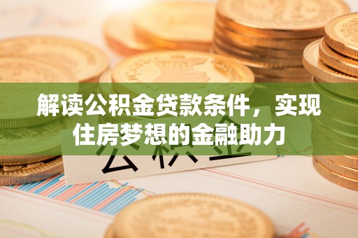 邵阳解读公积金贷款条件，实现住房梦想的金融助力