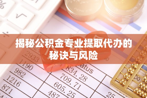 邵阳揭秘公积金专业提取代办的秘诀与风险