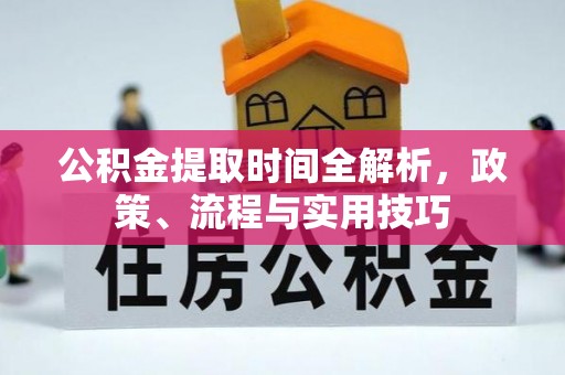 邵阳公积金提取时间全解析，政策、流程与实用技巧