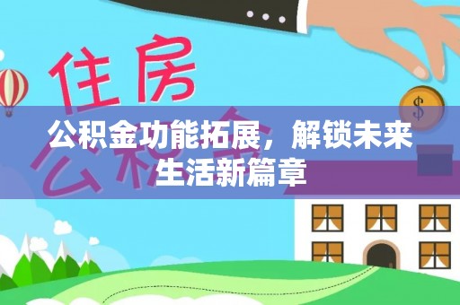 邵阳公积金功能拓展，解锁未来生活新篇章