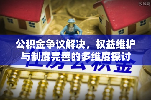 邵阳公积金争议解决，权益维护与制度完善的多维度探讨