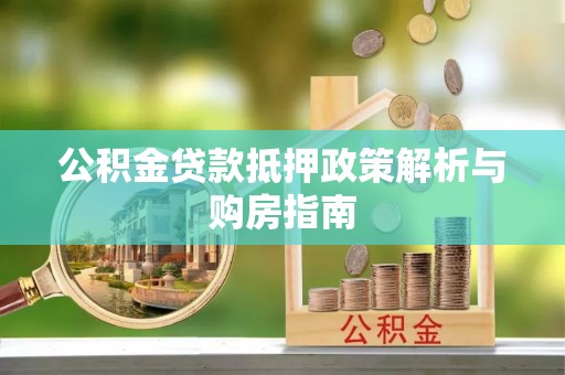 邵阳公积金贷款抵押政策解析与购房指南